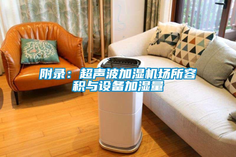附錄:超聲波加濕機(jī)場所容積與設(shè)備加濕量