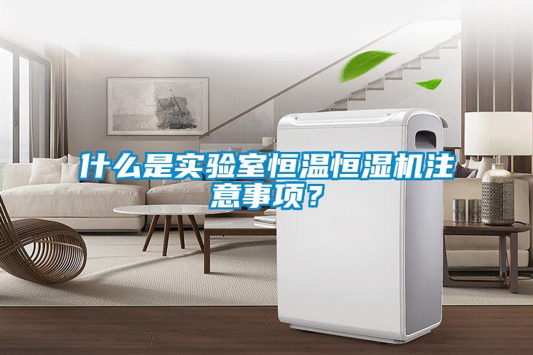 什么是實驗室恒溫恒濕機注意事項？