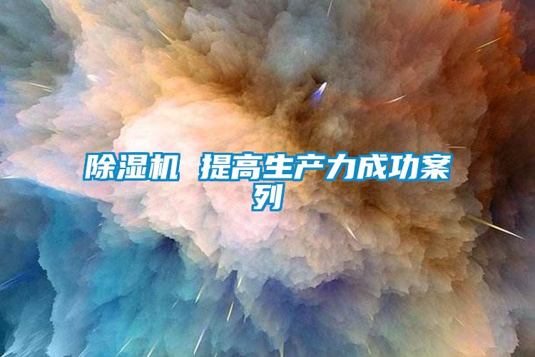 除濕機(jī) 提高生產(chǎn)力成功案列