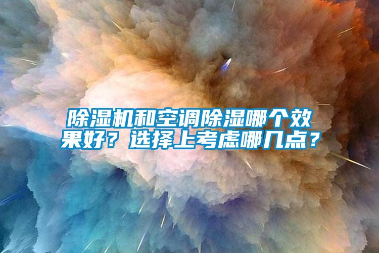 除濕機(jī)和空調(diào)除濕哪個(gè)效果好？選擇上考慮哪幾點(diǎn)？