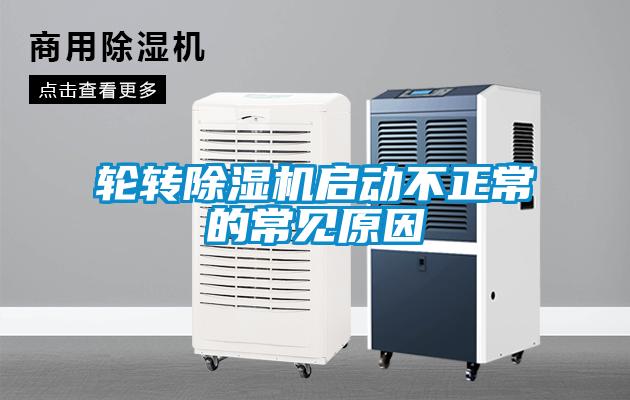 輪轉(zhuǎn)除濕機(jī)啟動不正常的常見原因