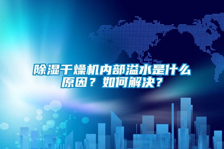 除濕干燥機(jī)內(nèi)部溢水是什么原因？如何解決？