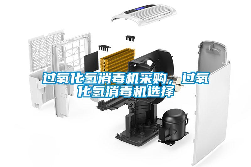 過氧化氫消毒機(jī)采購，過氧化氫消毒機(jī)選擇