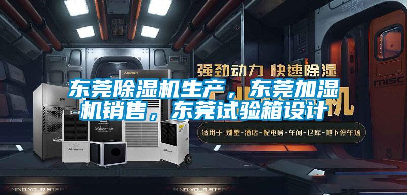 東莞除濕機生產(chǎn)，東莞加濕機銷售，東莞試驗箱設計