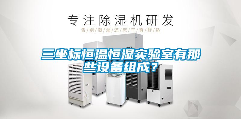 三坐標(biāo)恒溫恒濕實驗室有那些設(shè)備組成？
