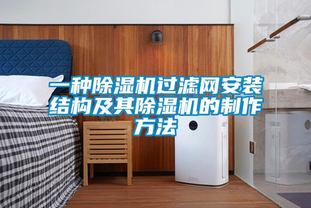 一種除濕機(jī)過(guò)濾網(wǎng)安裝結(jié)構(gòu)及其除濕機(jī)的制作方法