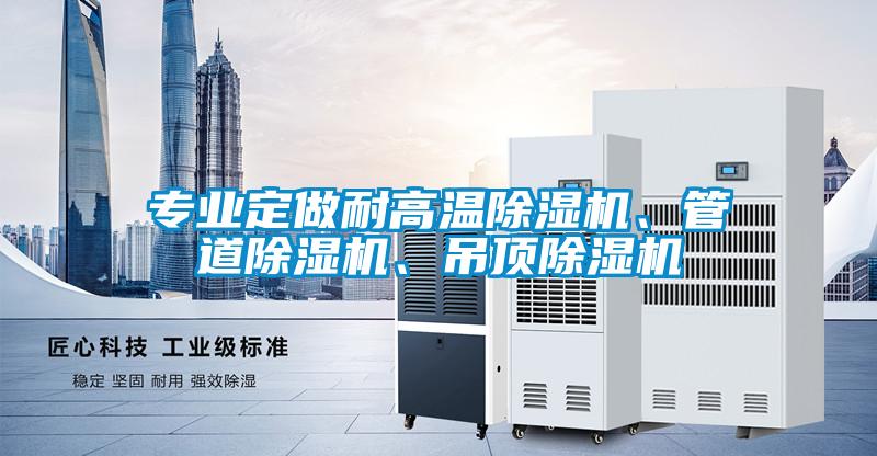 專業(yè)定做耐高溫除濕機(jī)、管道除濕機(jī)、吊頂除濕機(jī)