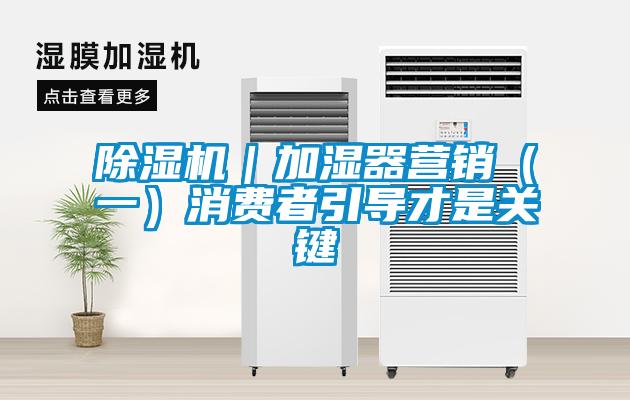 除濕機｜加濕器營銷（一）消費者引導才是關鍵