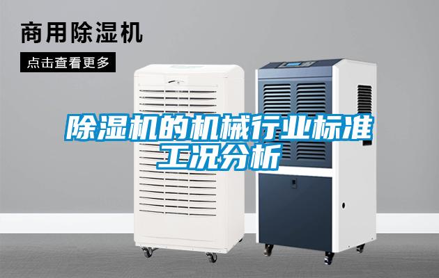 除濕機(jī)的機(jī)械行業(yè)標(biāo)準(zhǔn)工況分析