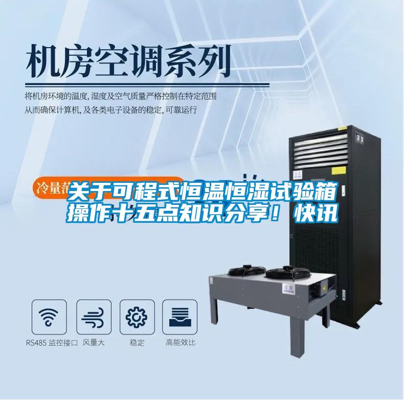 關(guān)于可程式恒溫恒濕試驗箱操作十五點知識分享！快訊