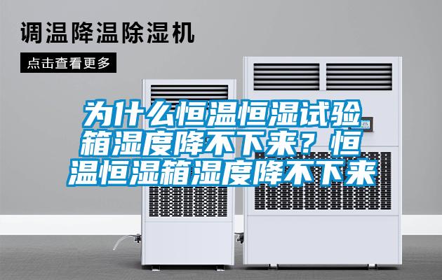 為什么恒溫恒濕試驗(yàn)箱濕度降不下來？恒溫恒濕箱濕度降不下來