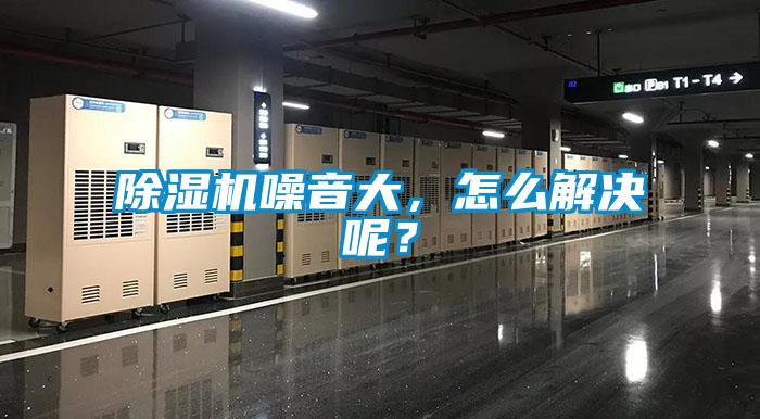除濕機(jī)噪音大，怎么解決呢？