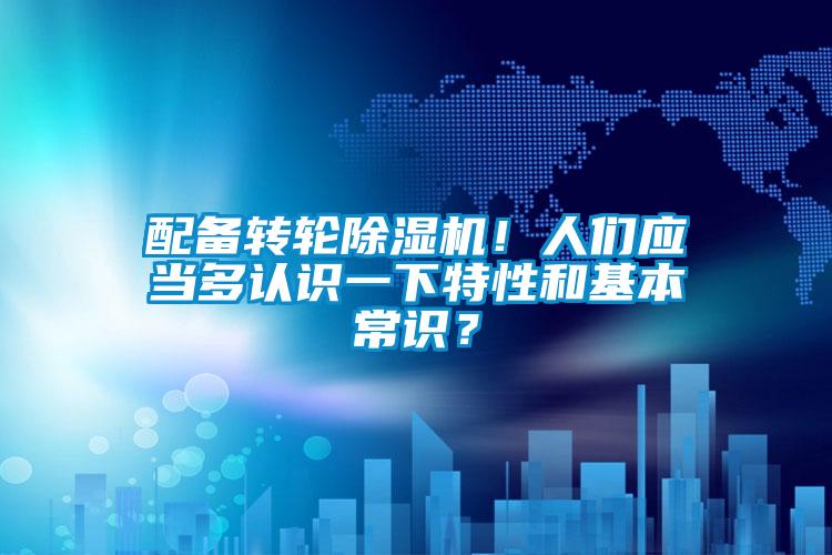 配備轉(zhuǎn)輪除濕機(jī)！人們應(yīng)當(dāng)多認(rèn)識一下特性和基本常識？