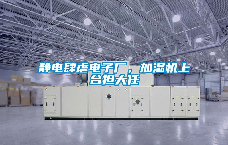 靜電肆虐電子廠，加濕機(jī)上臺擔(dān)大任