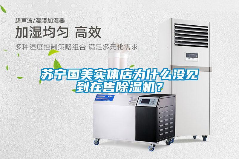 蘇寧國美實體店為什么沒見到在售除濕機？