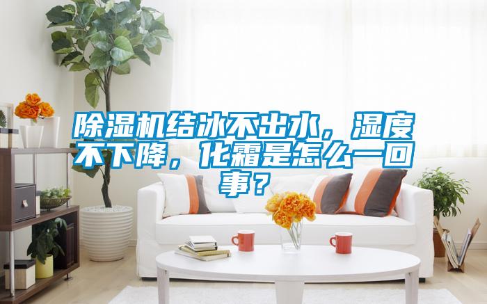 除濕機(jī)結(jié)冰不出水，濕度不下降，化霜是怎么一回事？