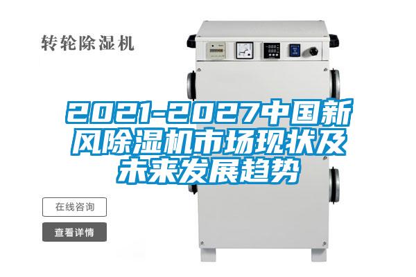 2021-2027中國新風(fēng)除濕機市場現(xiàn)狀及未來發(fā)展趨勢