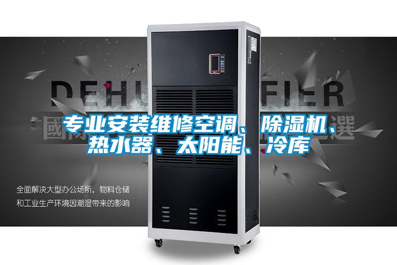 專業(yè)安裝維修空調(diào)、除濕機(jī)、熱水器、太陽(yáng)能、冷庫(kù)