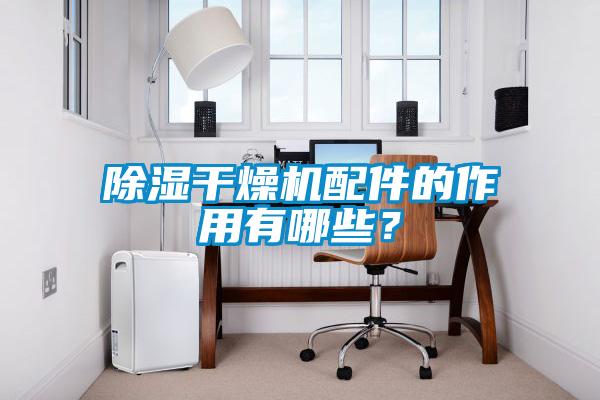 除濕干燥機配件的作用有哪些？
