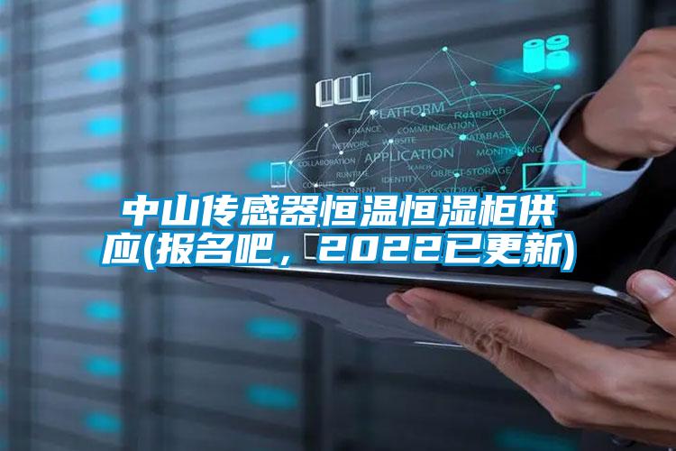 中山傳感器恒溫恒濕柜供應(報名吧，2022已更新)