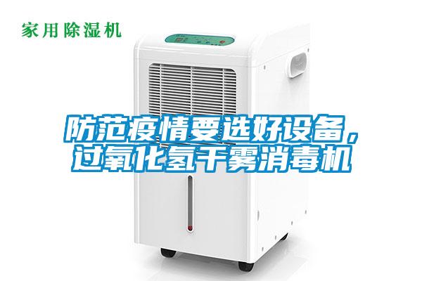 防范疫情要選好設(shè)備，過(guò)氧化氫干霧消毒機(jī)