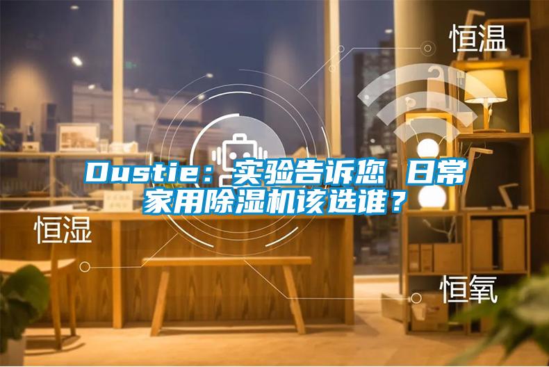 Dustie：實驗告訴您 日常家用除濕機該選誰？