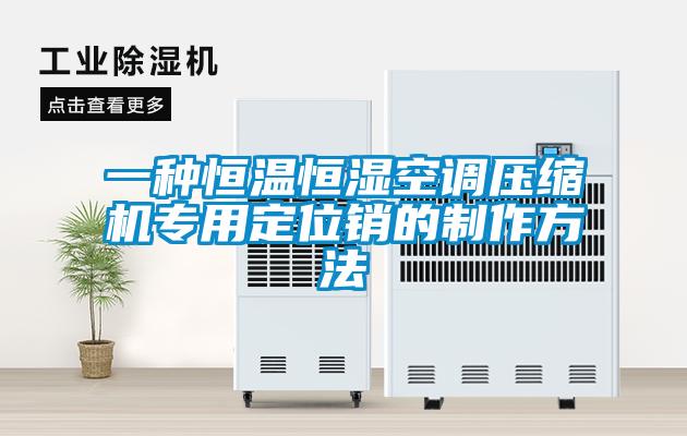 一種恒溫恒濕空調(diào)壓縮機專用定位銷的制作方法