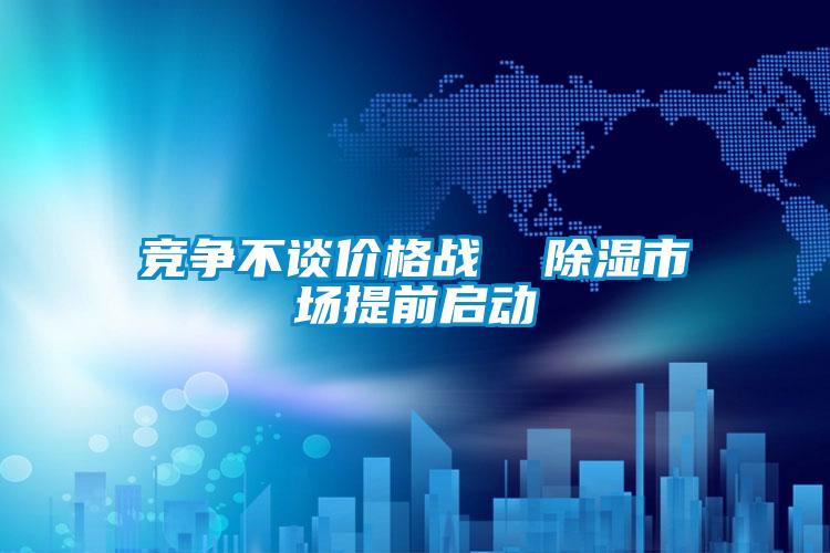 競(jìng)爭(zhēng)不談價(jià)格戰(zhàn) 除濕市場(chǎng)提前啟動(dòng)