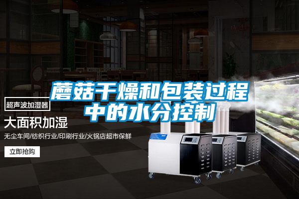 蘑菇干燥和包裝過(guò)程中的水分控制