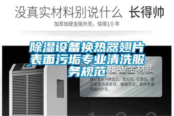 除濕設(shè)備換熱器翅片表面污垢專(zhuān)業(yè)清洗服務(wù)規(guī)范