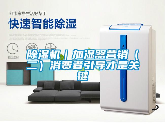 除濕機(jī)｜加濕器營銷（二）消費(fèi)者引導(dǎo)才是關(guān)鍵