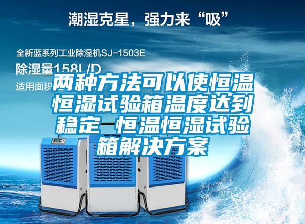 兩種方法可以使恒溫恒濕試驗(yàn)箱溫度達(dá)到穩(wěn)定 恒溫恒濕試驗(yàn)箱解決方案