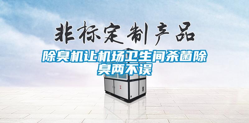 除臭機(jī)讓機(jī)場衛(wèi)生間殺菌除臭兩不誤