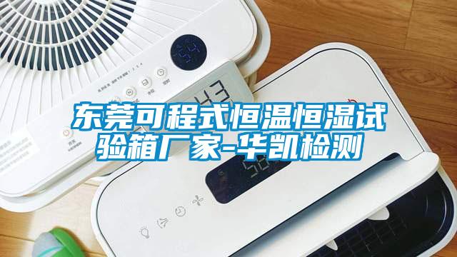 東莞可程式恒溫恒濕試驗(yàn)箱廠家-華凱檢測(cè)