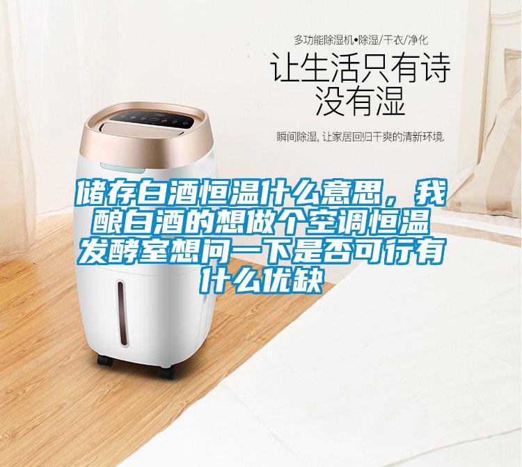 儲存白酒恒溫什么意思，我釀白酒的想做個空調(diào)恒溫發(fā)酵室想問一下是否可行有什么優(yōu)缺