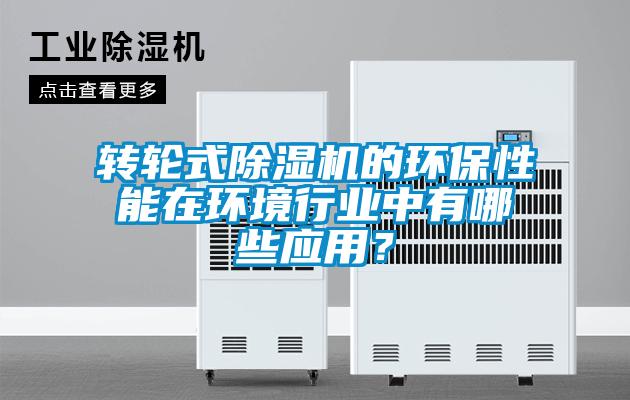 轉(zhuǎn)輪式除濕機(jī)的環(huán)保性能在環(huán)境行業(yè)中有哪些應(yīng)用？