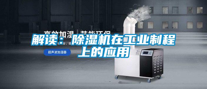 解讀：除濕機(jī)在工業(yè)制程上的應(yīng)用