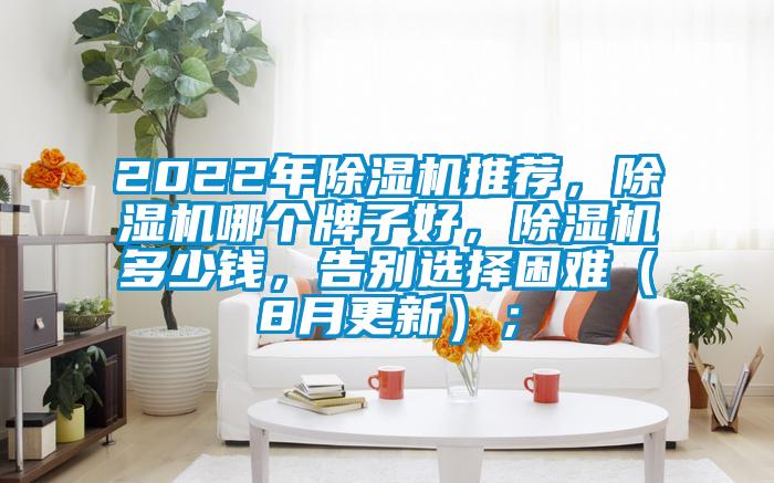 2022年除濕機(jī)推薦，除濕機(jī)哪個(gè)牌子好，除濕機(jī)多少錢(qián)，告別選擇困難（8月更新）；