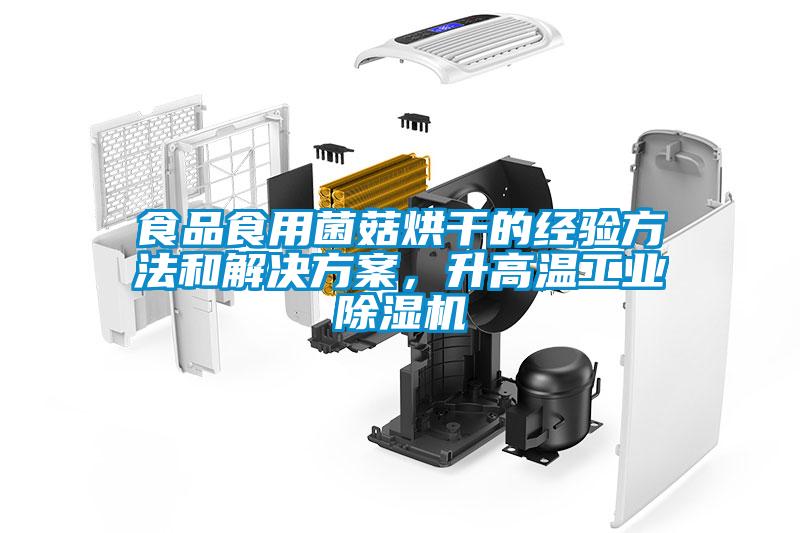 食品食用菌菇烘干的經(jīng)驗方法和解決方案，升高溫工業(yè)除濕機