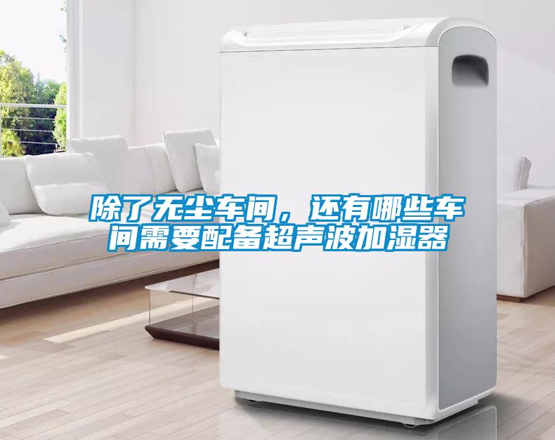 除了無塵車間，還有哪些車間需要配備超聲波加濕器