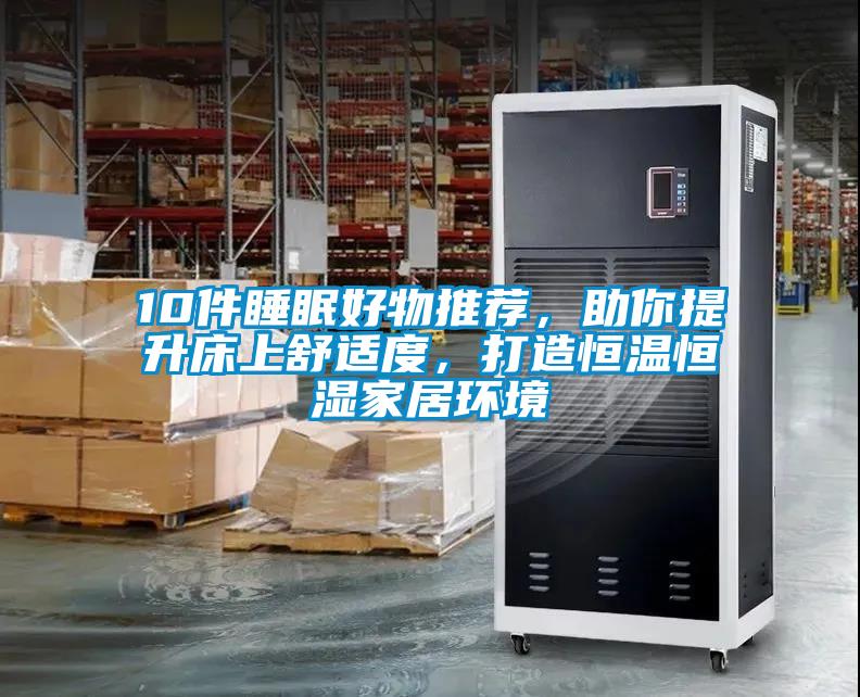 10件睡眠好物推薦，助你提升床上舒適度，打造恒溫恒濕家居環(huán)境