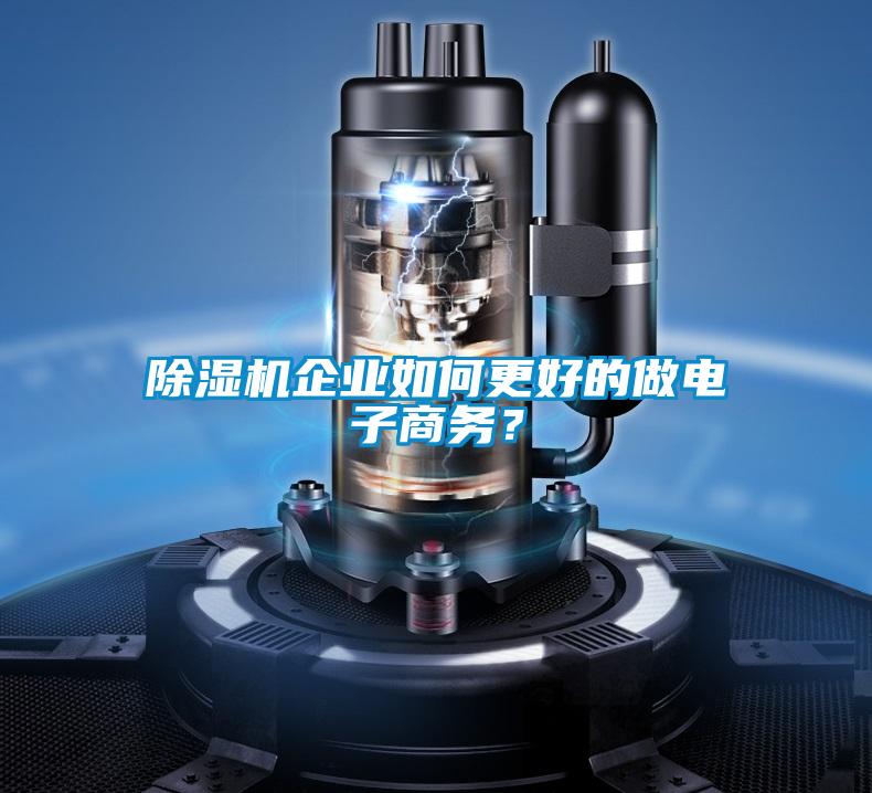 除濕機(jī)企業(yè)如何更好的做電子商務(wù)？