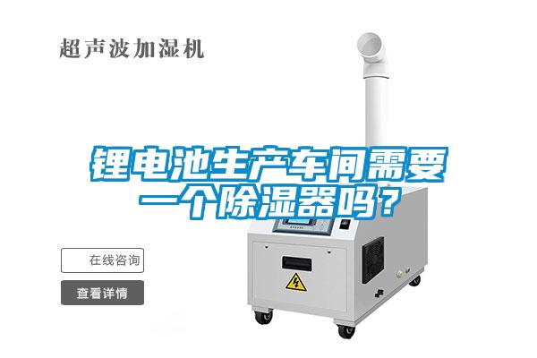 鋰電池生產(chǎn)車間需要一個(gè)除濕器嗎？