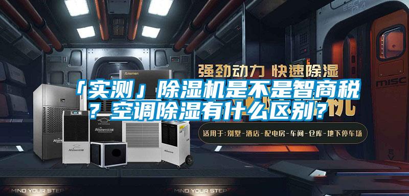 「實測」除濕機是不是智商稅？空調(diào)除濕有什么區(qū)別？