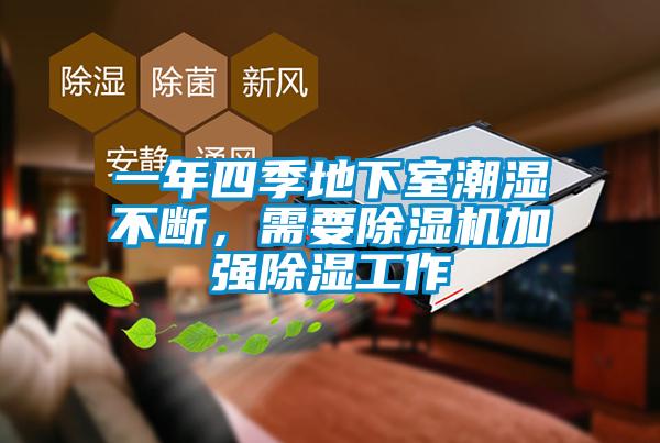 一年四季地下室潮濕不斷，需要除濕機(jī)加強(qiáng)除濕工作