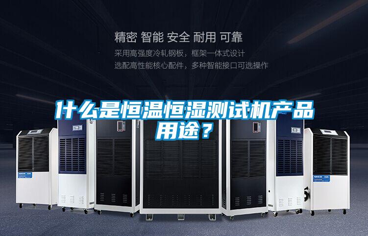 什么是恒溫恒濕測試機(jī)產(chǎn)品用途？