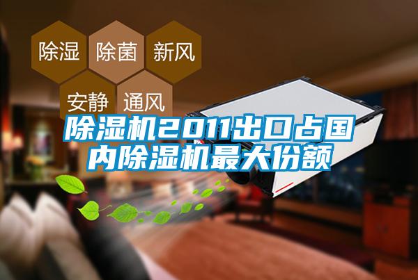 除濕機2011出口占國內(nèi)除濕機最大份額