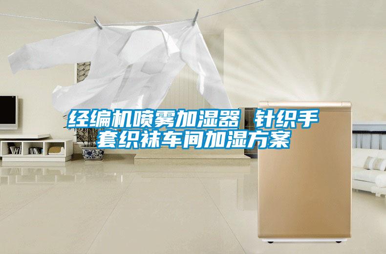 經(jīng)編機噴霧加濕器 針織手套織襪車間加濕方案