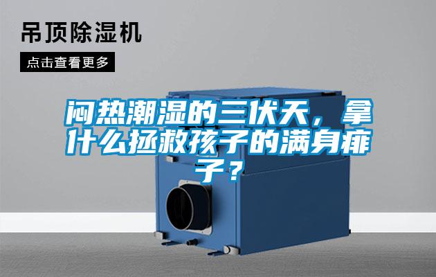 悶熱潮濕的三伏天，拿什么拯救孩子的滿身痱子？
