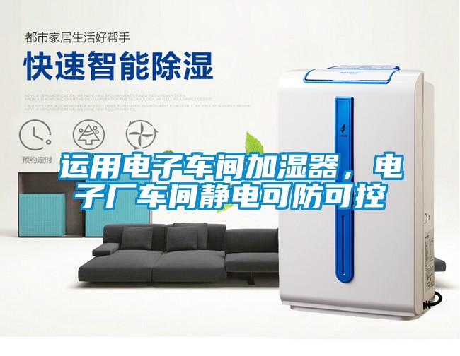 運(yùn)用電子車間加濕器，電子廠車間靜電可防可控
